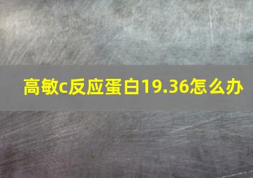 高敏c反应蛋白19.36怎么办