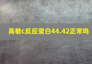 高敏c反应蛋白44.42正常吗