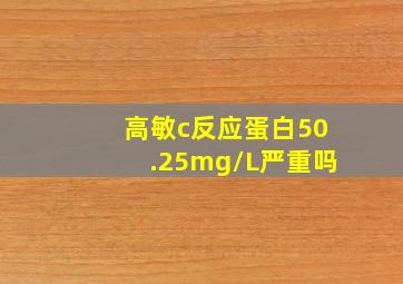 高敏c反应蛋白50.25mg/L严重吗