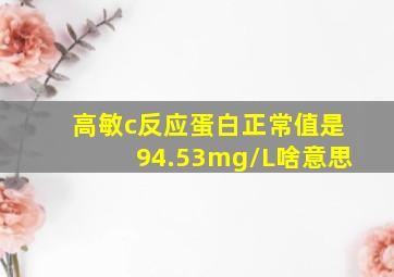 高敏c反应蛋白正常值是94.53mg/L啥意思