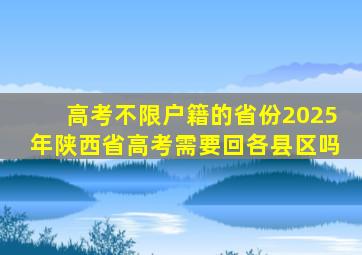 高考不限户籍的省份2025年陕西省高考需要回各县区吗