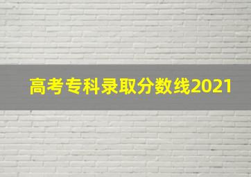 高考专科录取分数线2021