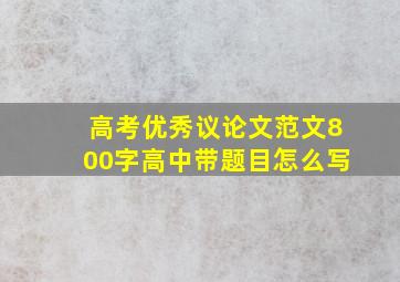 高考优秀议论文范文800字高中带题目怎么写