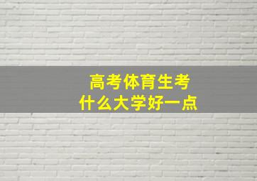 高考体育生考什么大学好一点