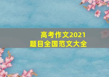 高考作文2021题目全国范文大全