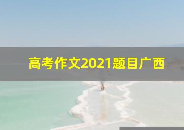 高考作文2021题目广西