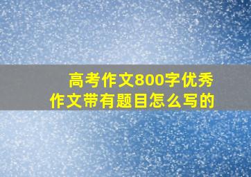 高考作文800字优秀作文带有题目怎么写的