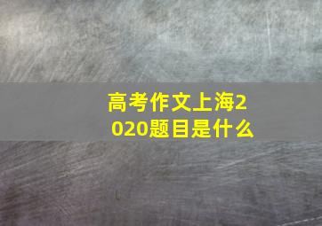 高考作文上海2020题目是什么