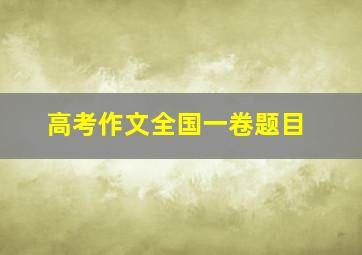 高考作文全国一卷题目