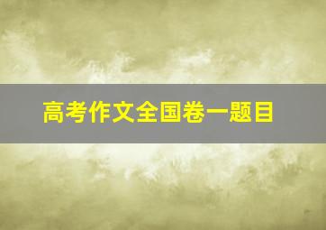 高考作文全国卷一题目