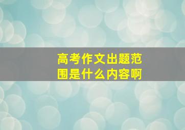 高考作文出题范围是什么内容啊