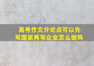 高考作文分论点可以先写国家再写企业怎么做吗