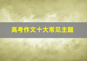 高考作文十大常见主题