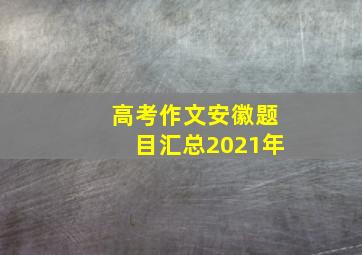 高考作文安徽题目汇总2021年