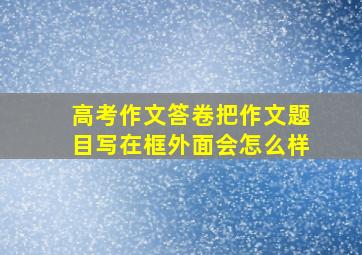 高考作文答卷把作文题目写在框外面会怎么样