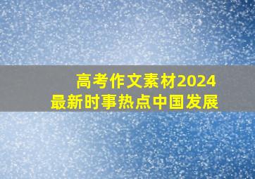 高考作文素材2024最新时事热点中国发展