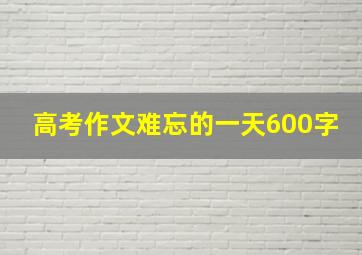 高考作文难忘的一天600字