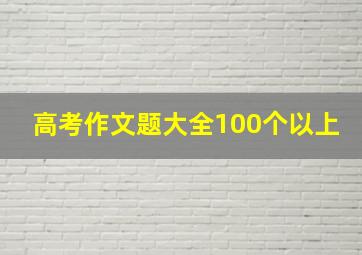 高考作文题大全100个以上