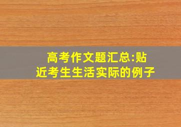 高考作文题汇总:贴近考生生活实际的例子