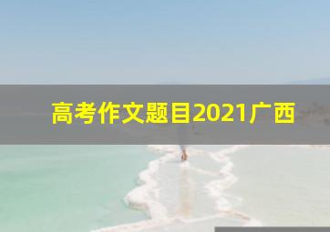 高考作文题目2021广西