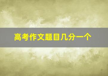 高考作文题目几分一个