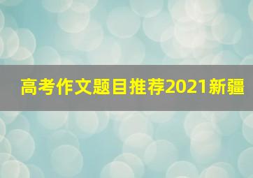 高考作文题目推荐2021新疆