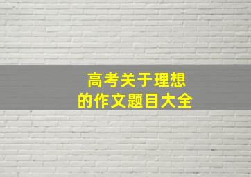 高考关于理想的作文题目大全