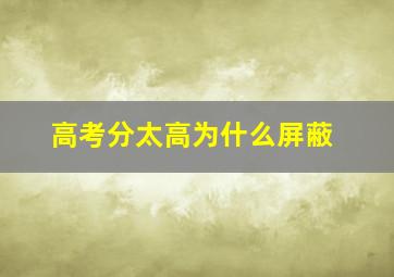 高考分太高为什么屏蔽