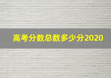 高考分数总数多少分2020