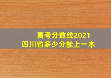 高考分数线2021四川省多少分能上一本