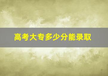 高考大专多少分能录取