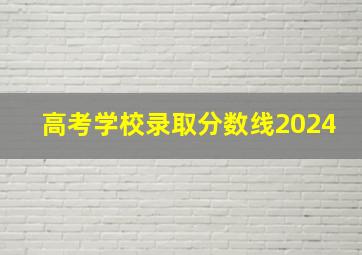 高考学校录取分数线2024