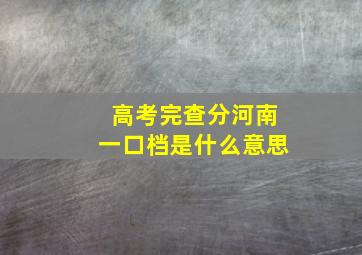 高考完查分河南一口档是什么意思