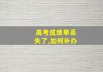 高考成绩单丢失了,如何补办