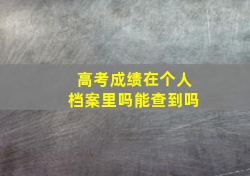 高考成绩在个人档案里吗能查到吗