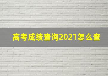 高考成绩查询2021怎么查