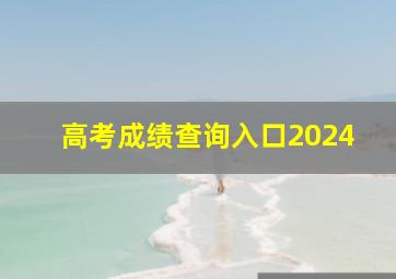 高考成绩查询入口2024