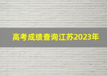 高考成绩查询江苏2023年