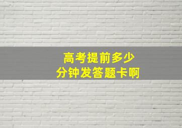 高考提前多少分钟发答题卡啊