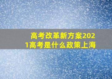 高考改革新方案2021高考是什么政策上海