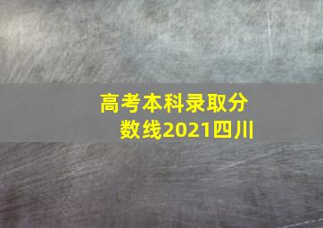 高考本科录取分数线2021四川