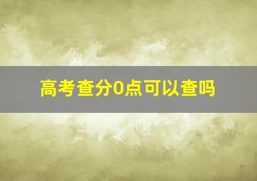 高考查分0点可以查吗