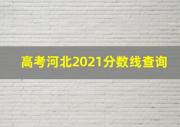 高考河北2021分数线查询