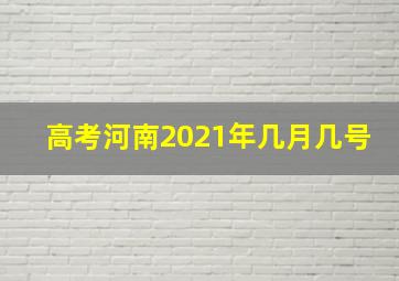 高考河南2021年几月几号