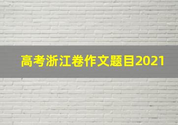 高考浙江卷作文题目2021