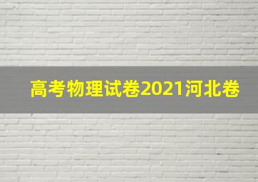 高考物理试卷2021河北卷