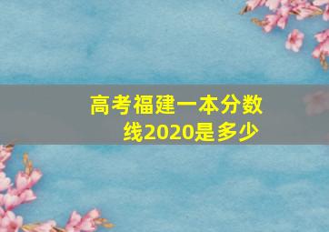 高考福建一本分数线2020是多少