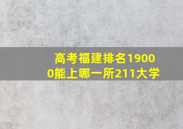 高考福建排名19000能上哪一所211大学