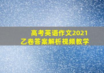 高考英语作文2021乙卷答案解析视频教学