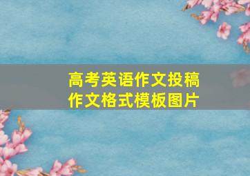 高考英语作文投稿作文格式模板图片